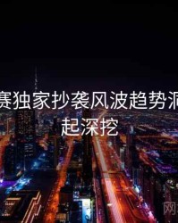 每日大赛独家抄袭风波趋势洞察，一起深挖