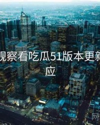 从舆情观察看吃瓜51版本更新官方回应