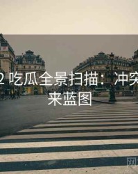 2016-02 吃瓜全景扫描：冲突焦点未来蓝图