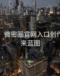 超详细！微密圈官网入口创作者谈未来蓝图