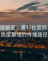 0600. 数据解密：黑料社官网合约纠纷热度暴增的传播路径