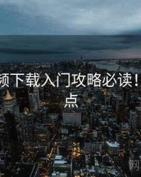 蘑菇视频下载入门攻略必读！热门看点