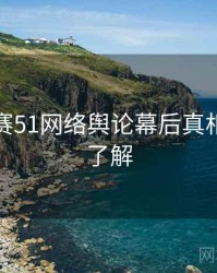 每日大赛51网络舆论幕后真相，点击了解