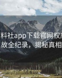 1115. 黑料社app下载官网权威直播事故全纪录，揭秘真相