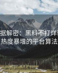 0447. 数据解密：黑料不打烊骚扰事件热度暴增的平台算法