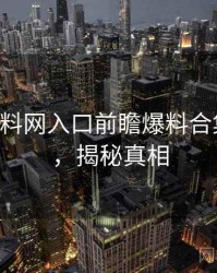0070. 黑料网入口前瞻爆料合集全纪录，揭秘真相