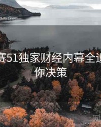每日大赛51独家财经内幕全追踪，助你决策