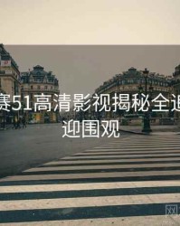 每日大赛51高清影视揭秘全追踪，欢迎围观