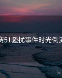 每日大赛51骚扰事件时光倒流全追踪