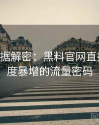 0685. 数据解密：黑料官网直播事故热度暴增的流量密码