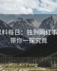 0469. 黑料每日：独到网红事件盘点，带你一探究竟