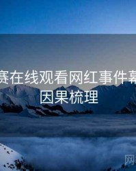 每日大赛在线观看网红事件幕后故事因果梳理
