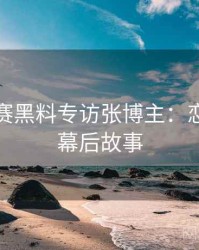 每日大赛黑料专访张博主：恋情曝光幕后故事