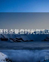 每日大赛热点复盘时光倒流因果梳理