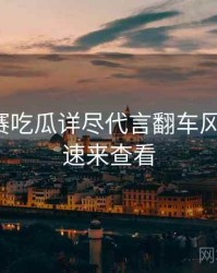 每日大赛吃瓜详尽代言翻车风向研判，速来查看