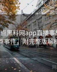 0844. 盘点黑料网app直播事故十大焦点事件，附完整版解析