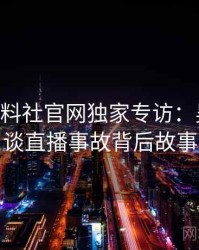 1482. 黑料社官网独家专访：吴知情人谈直播事故背后故事