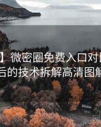 【热门】微密圈免费入口对比解析背后的技术拆解高清图解