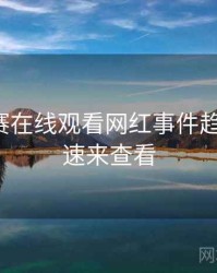 每日大赛在线观看网红事件趋势洞察，速来查看