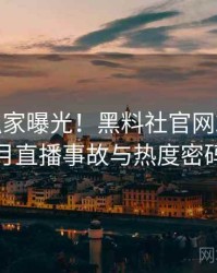 0212. 独家曝光！黑料社官网2025年6月直播事故与热度密码