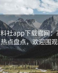 1176. 黑料社app下载官网：高清社会热点盘点，欢迎围观