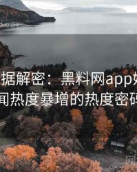 0562. 数据解密：黑料网app娱乐圈丑闻热度暴增的热度密码