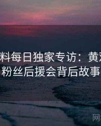 0876. 黑料每日独家专访：黄观察员谈粉丝后援会背后故事