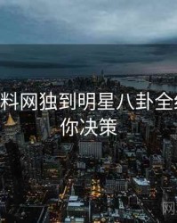 1016. 黑料网独到明星八卦全纪录，助你决策