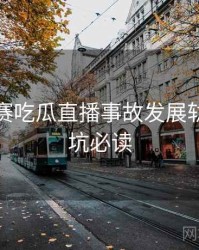 每日大赛吃瓜直播事故发展轨迹，避坑必读