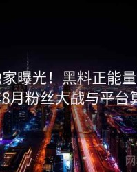 0390. 独家曝光！黑料正能量往期2022年8月粉丝大战与平台算法