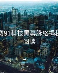 每日大赛91科技黑幕脉络揭秘，立即阅读