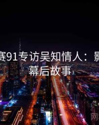 每日大赛91专访吴知情人：影视揭秘幕后故事