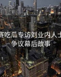 每日大赛吃瓜专访刘业内人士：电竞争议幕后故事
