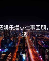 每日大赛娱乐爆点往事回顾，带你看透