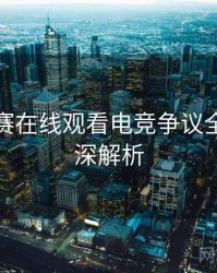 每日大赛在线观看电竞争议全程记录深解析