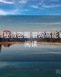 老玩家揭秘微密圈 官网高能看点快闪阅读