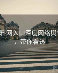 0267. 黑料网入口深度网络舆情全纪录，带你看透