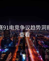 每日大赛91电竞争议趋势洞察，速来查看