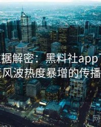 1237. 数据解密：黑料社app下载官网电竞风波热度暴增的传播路径