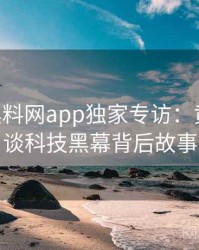 1052. 黑料网app独家专访：黄观察员谈科技黑幕背后故事