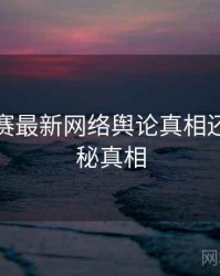 每日大赛最新网络舆论真相还原，揭秘真相