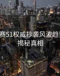 每日大赛51权威抄袭风波趋势洞察，揭秘真相