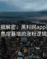 1354. 数据解密：黑料网app骚扰事件热度暴增的涨粉逻辑