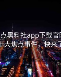 0184. 盘点黑料社app下载官网数据泄露十大焦点事件，快来了解