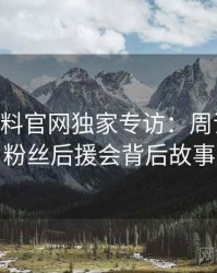 1335. 黑料官网独家专访：周评论家谈粉丝后援会背后故事