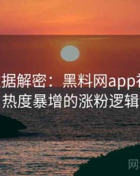 0921. 数据解密：黑料网app社会热点热度暴增的涨粉逻辑