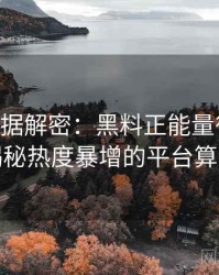 1326. 数据解密：黑料正能量往期影视揭秘热度暴增的平台算法