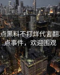 1234. 盘点黑料不打烊代言翻车十大焦点事件，欢迎围观