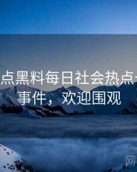 1466. 盘点黑料每日社会热点十大焦点事件，欢迎围观