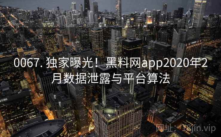 0067. 独家曝光!黑料网app2020年2月数据泄露与平台算法 0067. 独家曝光!黑料网app2020年2月数据泄露与平台算法
